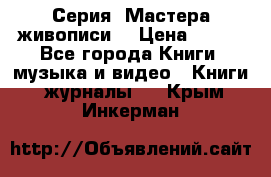 Серия “Мастера живописи“ › Цена ­ 300 - Все города Книги, музыка и видео » Книги, журналы   . Крым,Инкерман